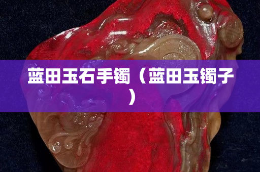 蓝田玉石手镯（蓝田玉镯子）