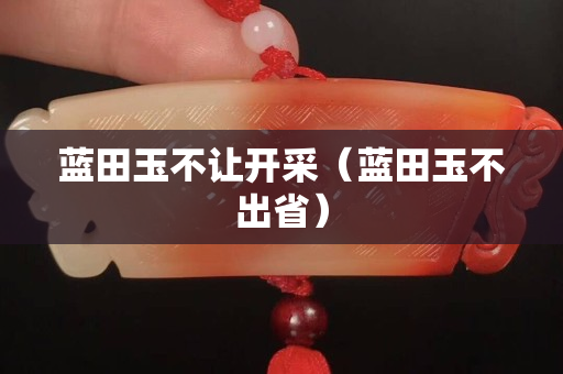 蓝田玉不让开采（蓝田玉不出省）