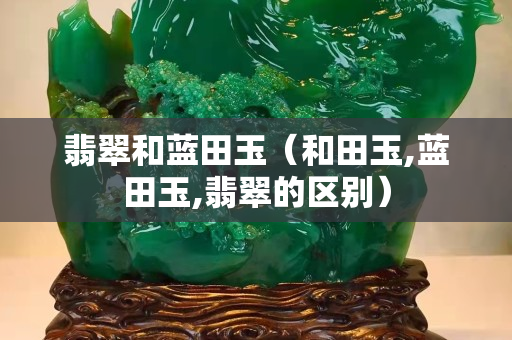 翡翠和蓝田玉（和田玉,蓝田玉,翡翠的区别）
