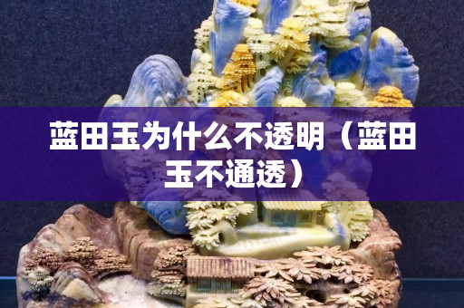 蓝田玉为什么不透明（蓝田玉不通透）