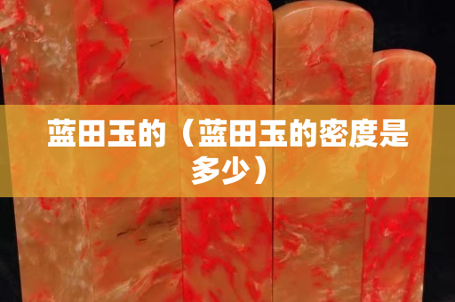 蓝田玉的（蓝田玉的密度是多少）