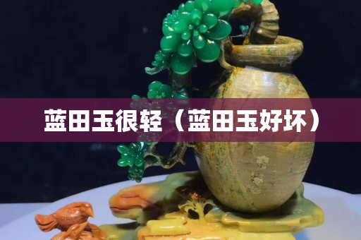蓝田玉很轻（蓝田玉好坏）