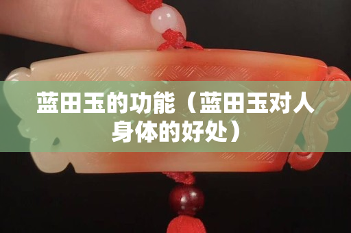 蓝田玉的功能（蓝田玉对人身体的好处）