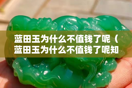 蓝田玉为什么不值钱了呢（蓝田玉为什么不值钱了呢知乎）
