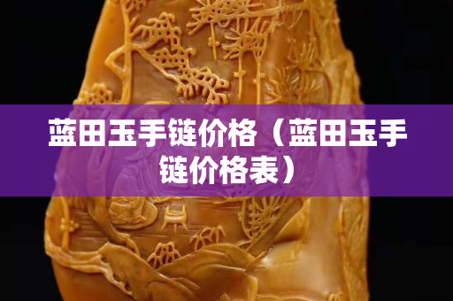蓝田玉手链价格（蓝田玉手链价格表）