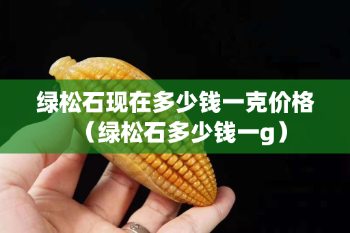 绿松石现在多少钱一克价格（绿松石多少钱一g）