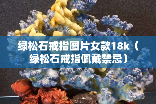 绿松石戒指图片女款18k（绿松石戒指佩戴禁忌）
