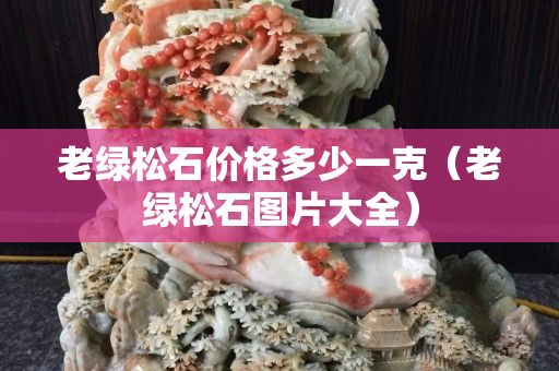 老绿松石价格多少一克（老绿松石图片大全）