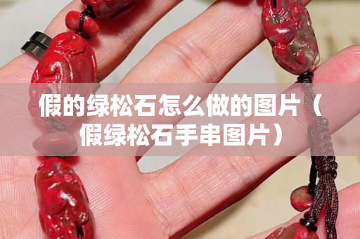 假的绿松石怎么做的图片（假绿松石手串图片）