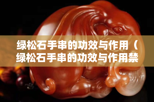 绿松石手串的功效与作用（绿松石手串的功效与作用禁忌）