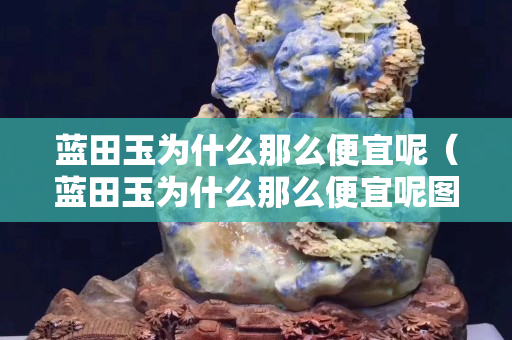 蓝田玉为什么那么便宜呢（蓝田玉为什么那么便宜呢图片）
