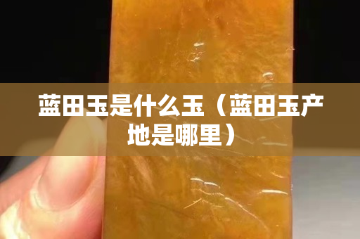 蓝田玉是什么玉（蓝田玉产地是哪里）