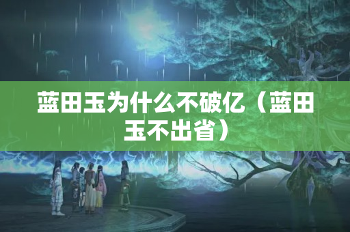 蓝田玉为什么不破亿（蓝田玉不出省）