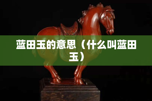 蓝田玉的意思（什么叫蓝田玉）