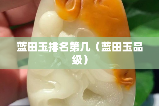 蓝田玉排名第几（蓝田玉品级）