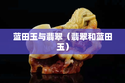 蓝田玉与翡翠（翡翠和蓝田玉）