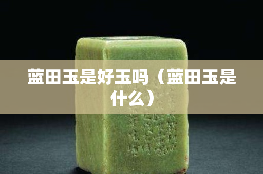 蓝田玉是好玉吗（蓝田玉是什么）