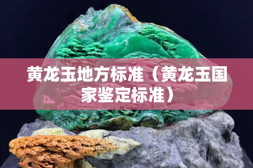黄龙玉地方标准（黄龙玉国家鉴定标准）