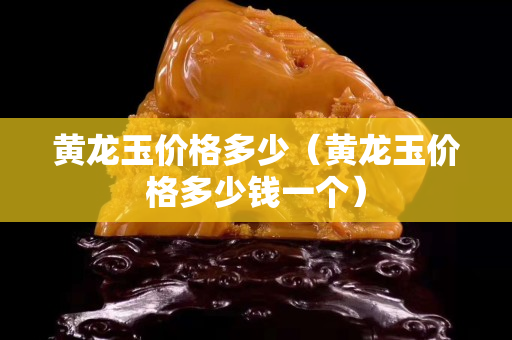 黄龙玉价格多少（黄龙玉价格多少钱一个）