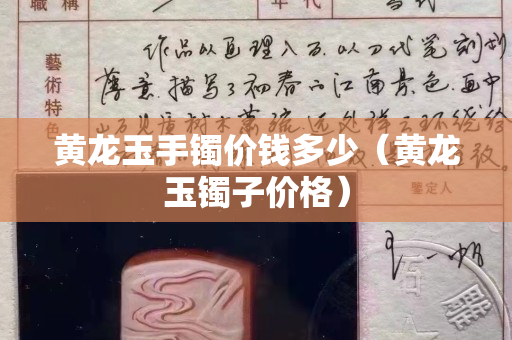 黄龙玉手镯价钱多少（黄龙玉镯子价格）