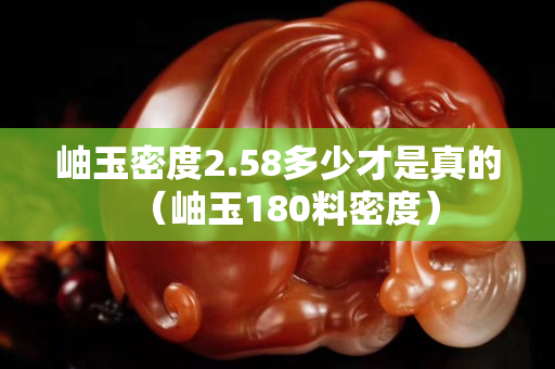 岫玉密度2.58多少才是真的（岫玉180料密度）
