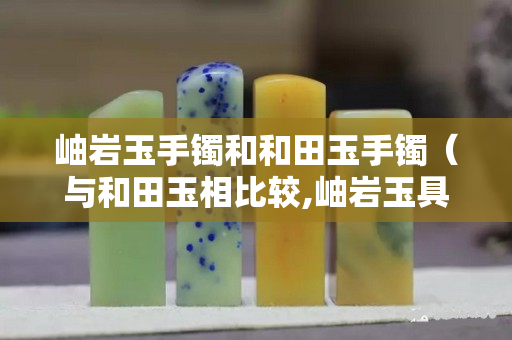 岫岩玉手镯和和田玉手镯（与和田玉相比较,岫岩玉具有几个明显特征）