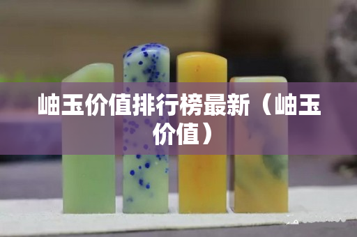 岫玉价值排行榜最新（岫玉 价值）