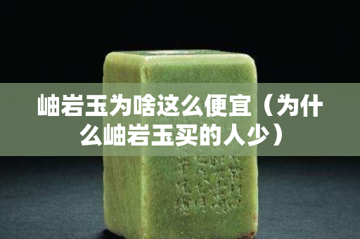 岫岩玉为啥这么便宜（为什么岫岩玉买的人少）