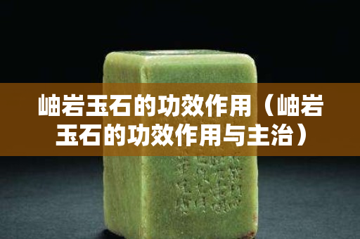 岫岩玉石的功效作用（岫岩玉石的功效作用与主治）
