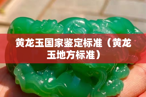 黄龙玉国家鉴定标准（黄龙玉地方标准）