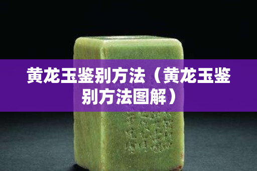 黄龙玉鉴别方法（黄龙玉鉴别方法图解）