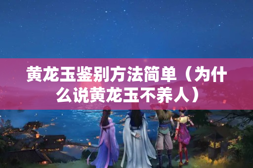 黄龙玉鉴别方法简单（为什么说黄龙玉不养人）