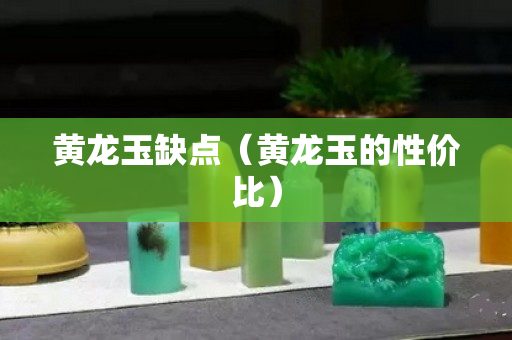 黄龙玉缺点（黄龙玉的性价比）