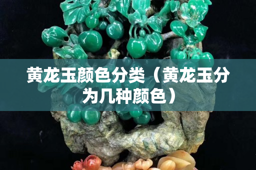 黄龙玉颜色分类（黄龙玉分为几种颜色）