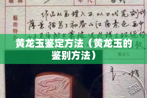 黄龙玉鉴定方法（黄龙玉的鉴别方法）