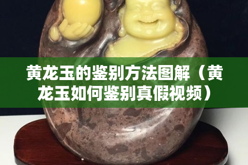 黄龙玉的鉴别方法图解（黄龙玉如何鉴别真假视频）