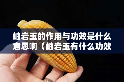 岫岩玉的作用与功效是什么意思啊（岫岩玉有什么功效与作用）