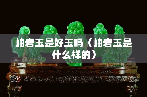 岫岩玉是好玉吗（岫岩玉是什么样的）