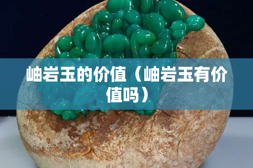 岫岩玉的价值（岫岩玉有价值吗）