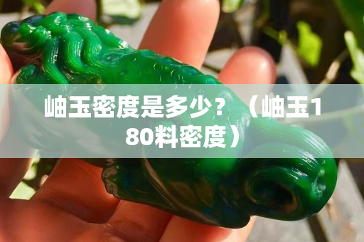 岫玉密度是多少？（岫玉180料密度）