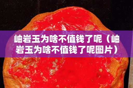 岫岩玉为啥不值钱了呢（岫岩玉为啥不值钱了呢图片）