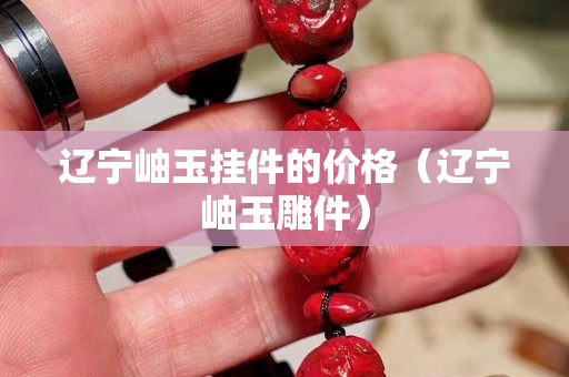 辽宁岫玉挂件的价格（辽宁岫玉雕件）