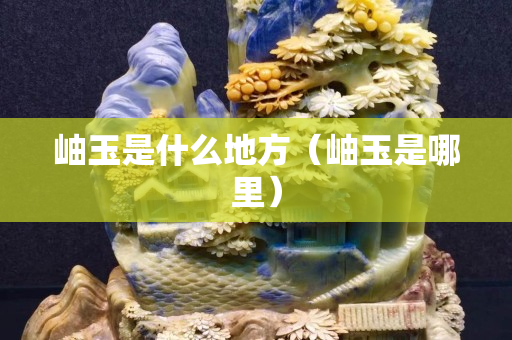 岫玉是什么地方（岫玉是哪里）