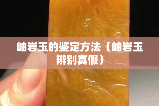 岫岩玉的鉴定方法（岫岩玉辨别真假）