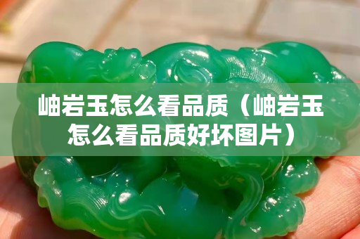 岫岩玉怎么看品质（岫岩玉怎么看品质好坏图片）
