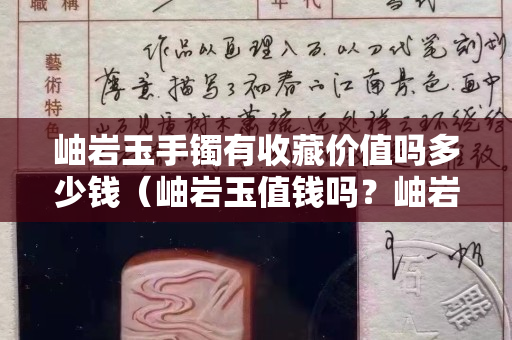 岫岩玉手镯有收藏价值吗多少钱（岫岩玉值钱吗？岫岩玉手镯一般多少钱？）