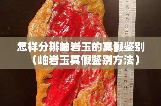 怎样分辨岫岩玉的真假鉴别（岫岩玉真假鉴别方法）