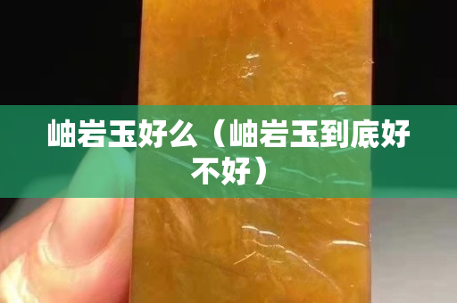 岫岩玉好么（岫岩玉到底好不好）