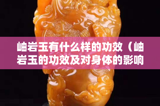 岫岩玉有什么样的功效（岫岩玉的功效及对身体的影响）