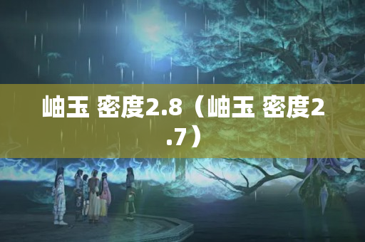 岫玉 密度2.8（岫玉 密度2.7）